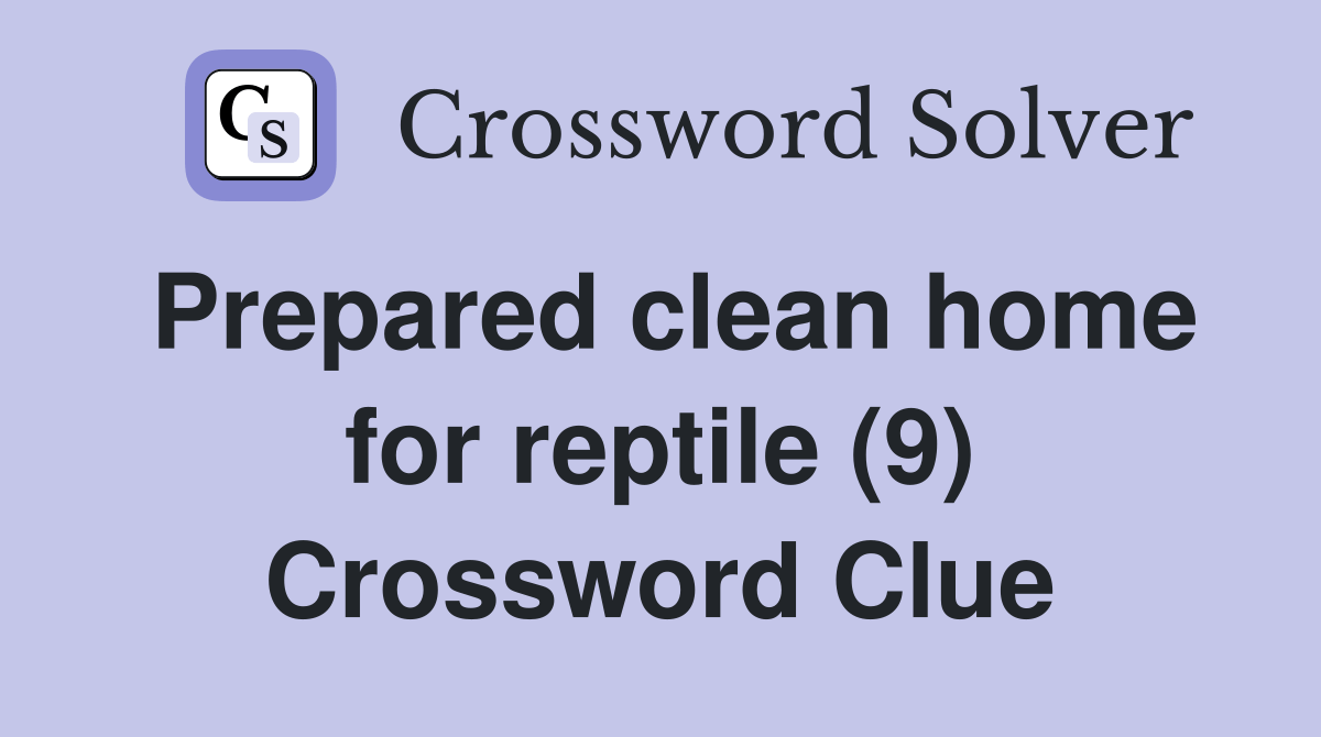 Prepared clean home for reptile (9) Crossword Clue Answers Crossword Solver